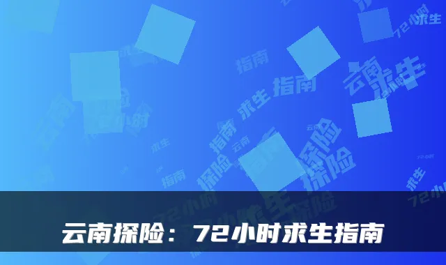 云南探险:72小时求生指南