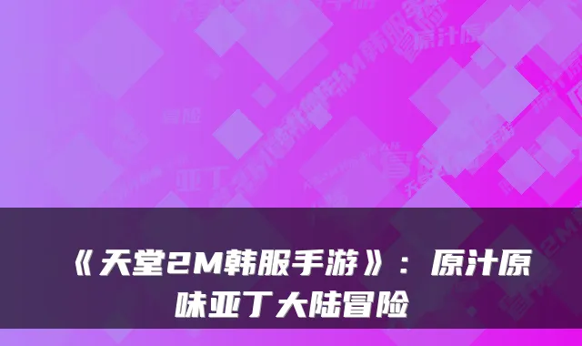 《天堂2M韩服手游》：原汁原味亚丁大陆冒险