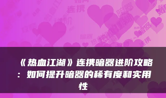《热血江湖》连携暗器进阶攻略：如何提升暗器的稀有度和实用性