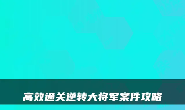 高效通关逆转大将军案件攻略