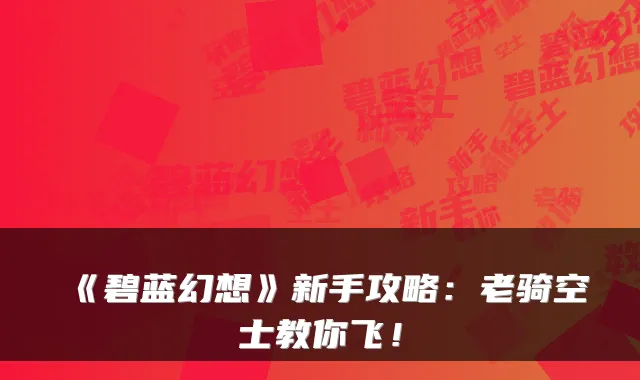《碧蓝幻想》新手攻略：老骑空士教你飞！