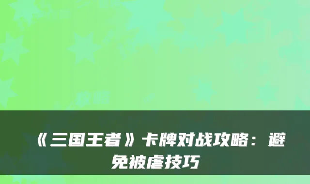 《三国王者》卡牌对战攻略：避免被虐技巧