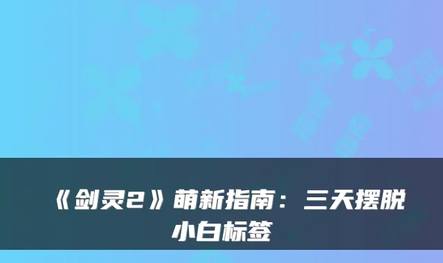 《剑灵2》萌新指南：三天摆脱小白标签