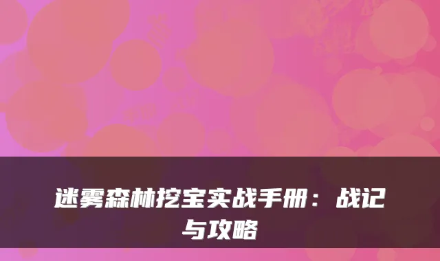 迷雾森林挖宝实战手册：战记与攻略