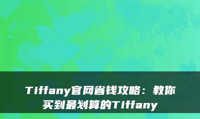 Tiffany官网省钱攻略：教你买到最划算的Tiffany