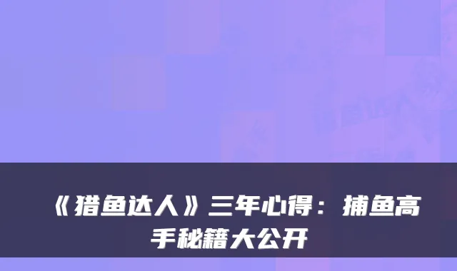 《猎鱼达人》三年心得：捕鱼高手秘籍大公开