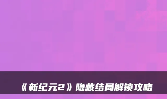 《新纪元2》隐藏结局解锁攻略