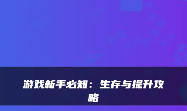 游戏新手必知：生存与提升攻略