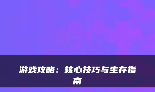 游戏攻略：核心技巧与生存指南