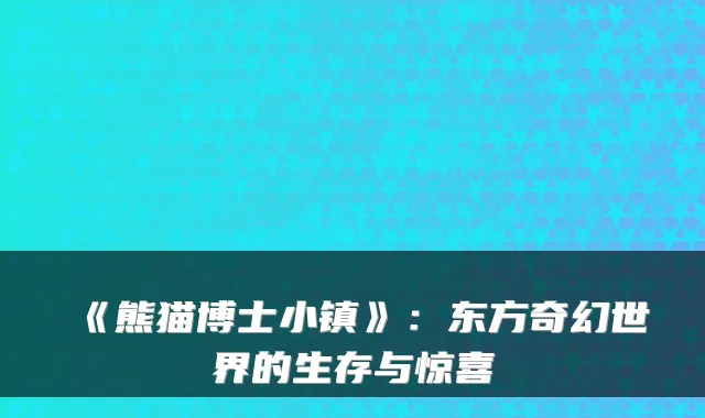 《熊猫博士小镇》：东方奇幻世界的生存与惊喜