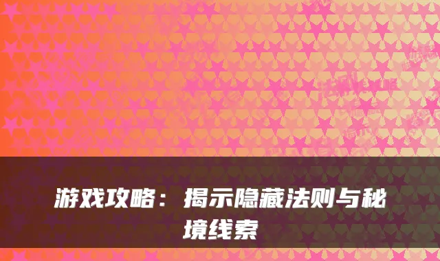 游戏攻略：揭示隐藏法则与秘境线索