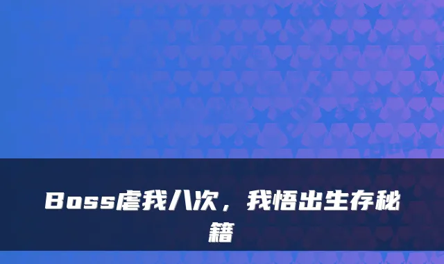 Boss虐我八次，我悟出生存秘籍