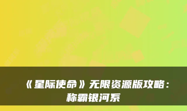 《星际使命》无限资源版攻略：称霸银河系