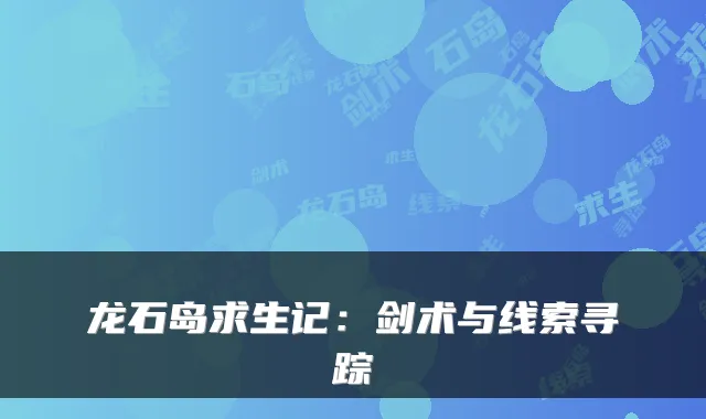 龙石岛求生记：剑术与线索寻踪