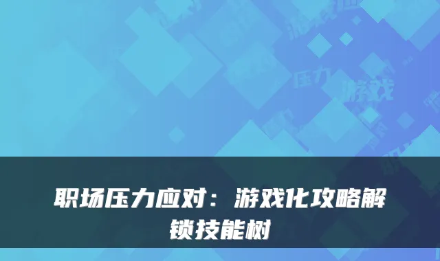职场压力应对：游戏化攻略解锁技能树
