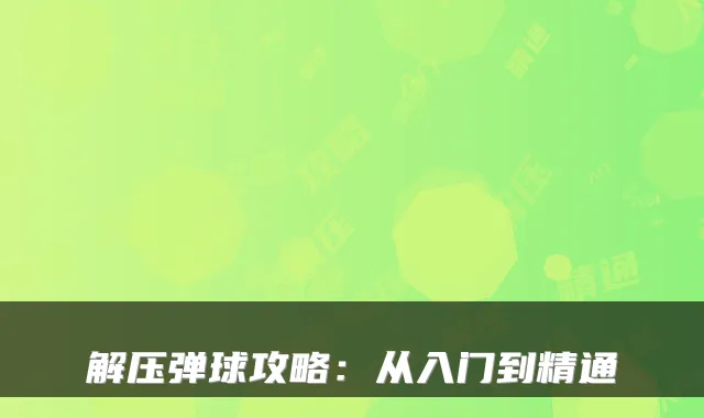 解压弹球攻略：从入门到精通