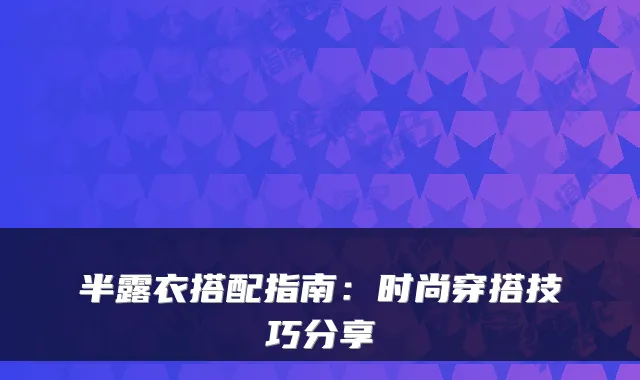 半露衣搭配指南：时尚穿搭技巧分享
