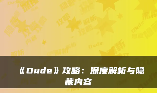 《Dude》攻略：深度解析与隐藏内容
