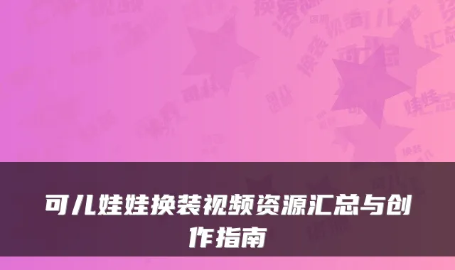 可儿娃娃换装视频资源汇总与创作指南