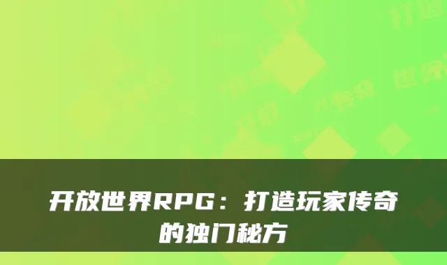 开放世界RPG：打造玩家传奇的独门秘方