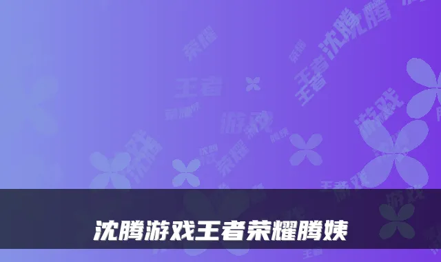 沈腾游戏王者荣耀腾姨