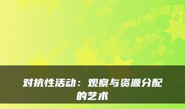 对抗性活动：观察与资源分配的艺术