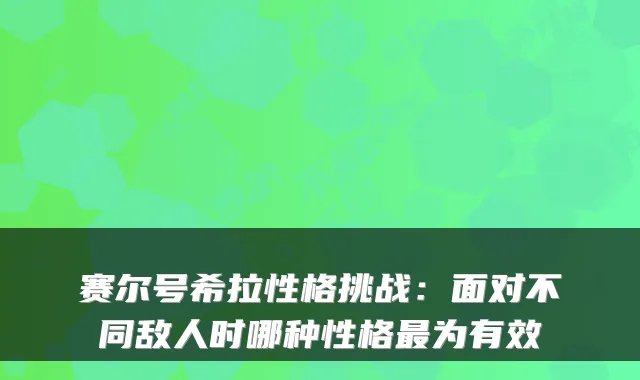 赛尔号希拉性格挑战：面对不同敌人时哪种性格为有效