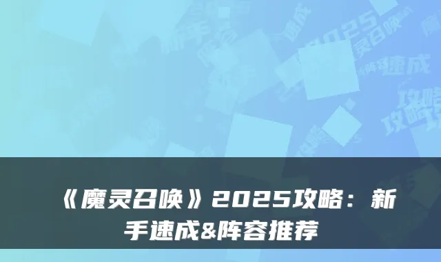 《魔灵召唤》2025攻略：新手速成&阵容推荐