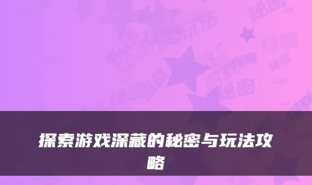 探索游戏深藏的秘密与玩法攻略