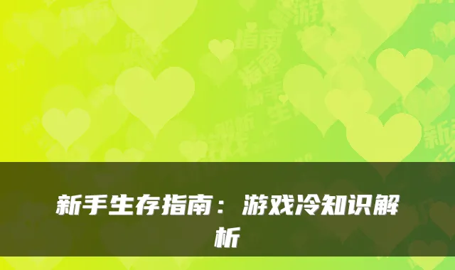 新手生存指南：游戏冷知识解析