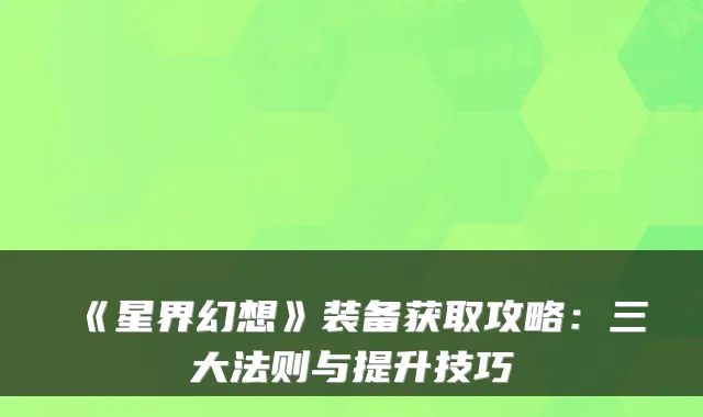 《星界幻想》装备获取攻略：三大法则与提升技巧