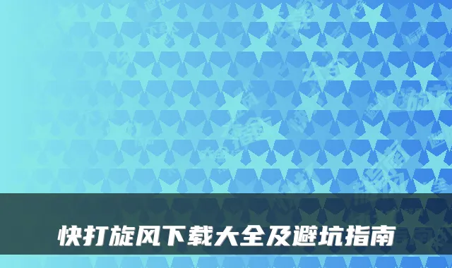 快打旋风下载大全及避坑指南