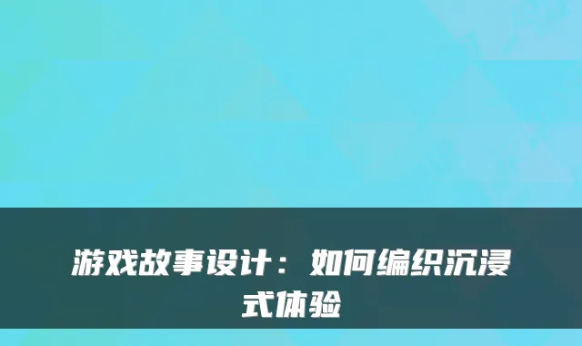 游戏故事设计：如何编织沉浸式体验