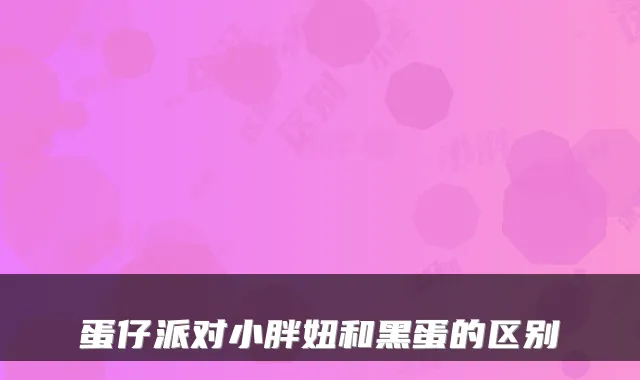 蛋仔派对小胖妞和黑蛋的区别