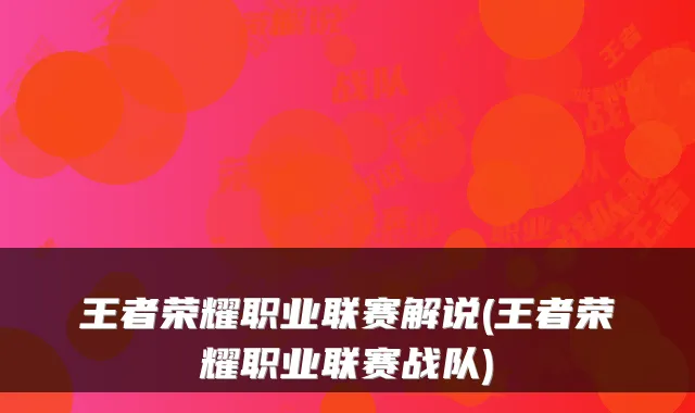 王者荣耀职业联赛解说(王者荣耀职业联赛战队)