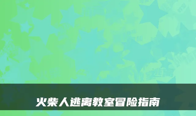火柴人逃离教室冒险指南