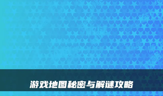 游戏地图秘密与解谜攻略