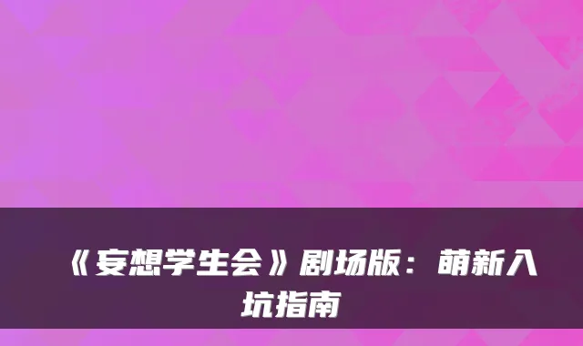 《妄想学生会》剧场版：萌新入坑指南