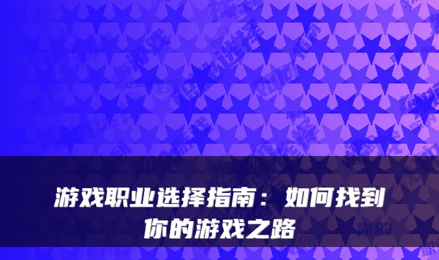 游戏职业选择指南：如何找到你的游戏之路