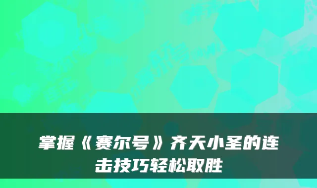 掌握《赛尔号》齐天小圣的连击技巧轻松取胜