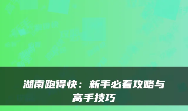 湖南跑得快：新手必看攻略与高手技巧