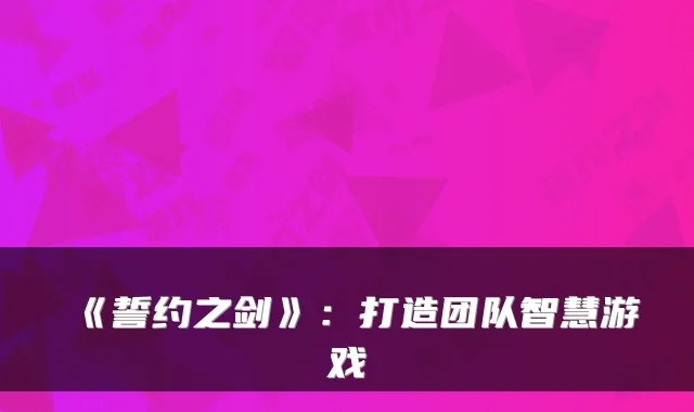 《誓约之剑》：打造团队智慧游戏