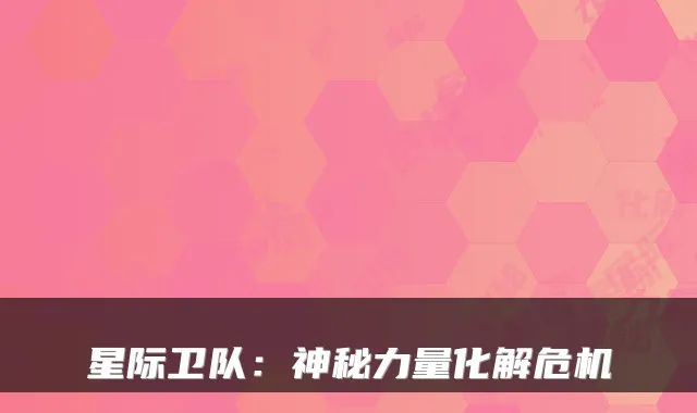 星际卫队：神秘力量化解危机