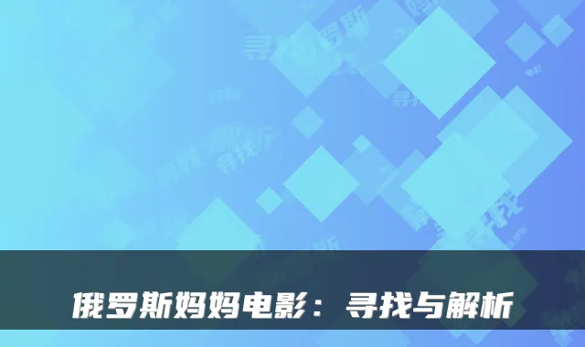 俄罗斯妈妈电影：寻找与解析