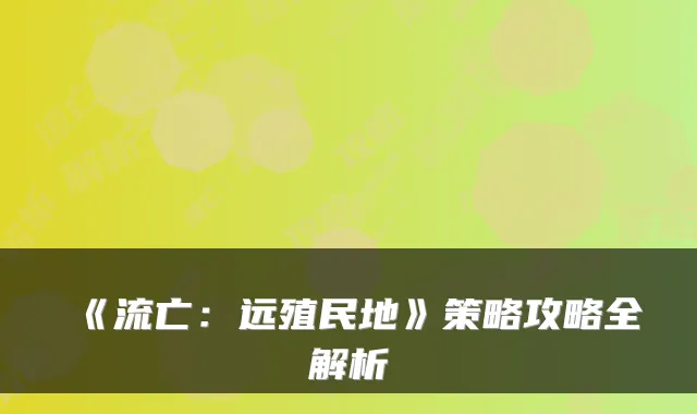 《流亡：远殖民地》策略攻略全解析