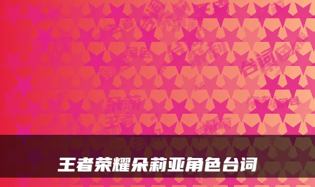 王者荣耀朵莉亚角色台词