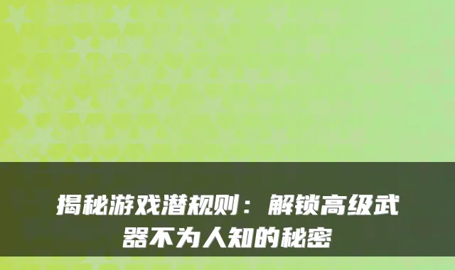 揭秘游戏潜规则：解锁高级武器不为人知的秘密