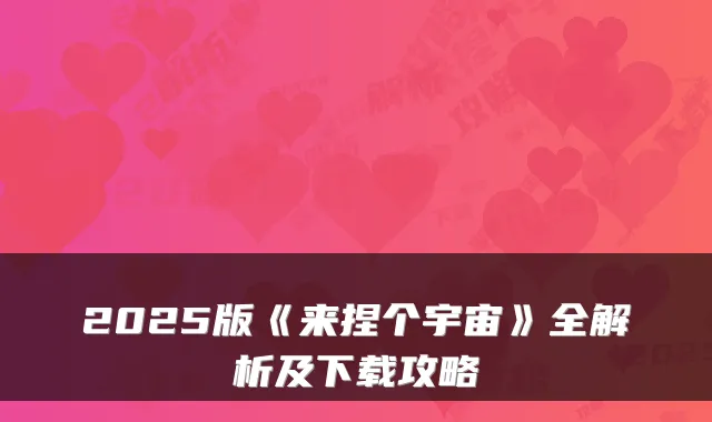2025版《来捏个宇宙》全解析及下载攻略