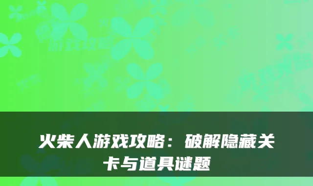 火柴人游戏攻略：破解隐藏关卡与道具谜题