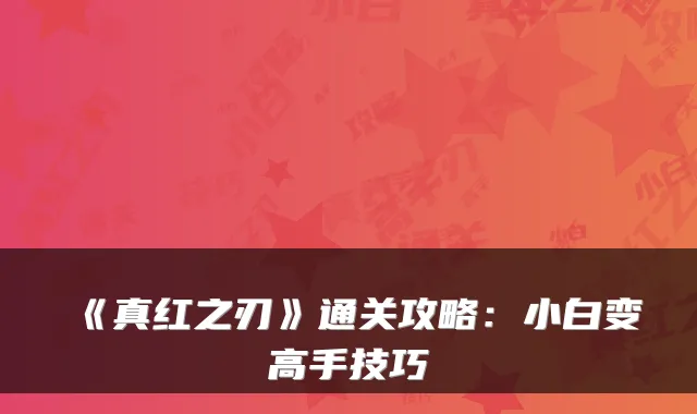 《真红之刃》通关攻略：小白变高手技巧